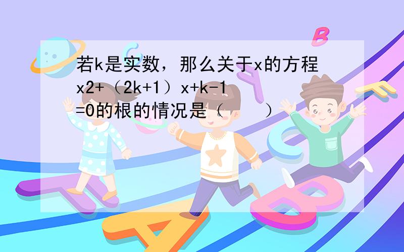 若k是实数，那么关于x的方程x2+（2k+1）x+k-1=0的根的情况是（　　）