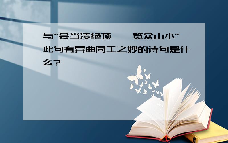 与“会当凌绝顶,一览众山小”此句有异曲同工之妙的诗句是什么?