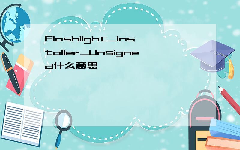 Flashlight_Installer_Unsigned什么意思