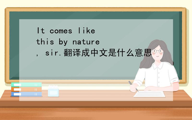 It comes like this by nature, sir.翻译成中文是什么意思