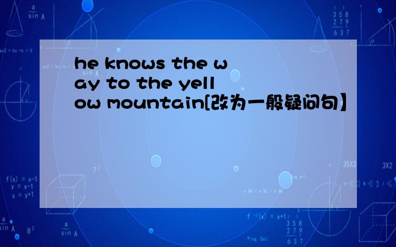 he knows the way to the yellow mountain[改为一般疑问句】