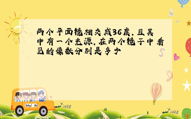 两个平面镜相交成36度,且其中有一个光源,在两个镜子中看见的像数分别是多少