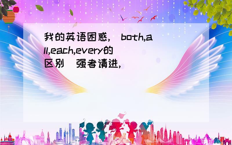 我的英语困惑,（both,all,each,every的区别）强者请进,