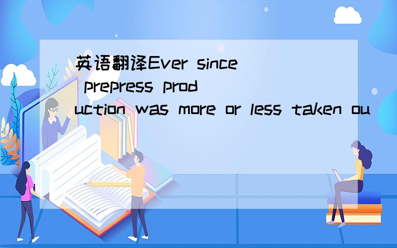 英语翻译Ever since prepress production was more or less taken ou