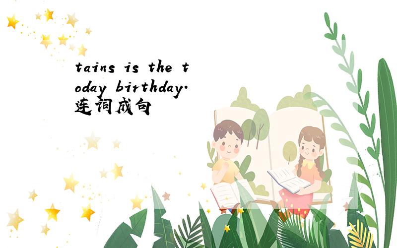 tains is the today birthday.连词成句