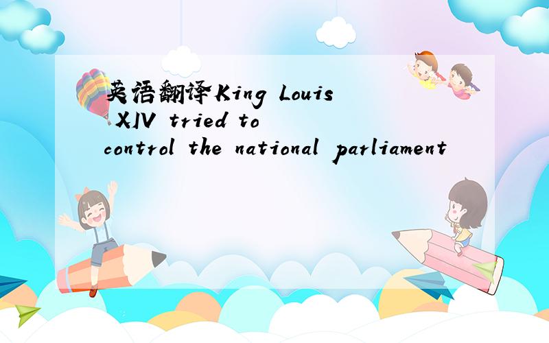 英语翻译King Louis XIV tried to control the national parliament