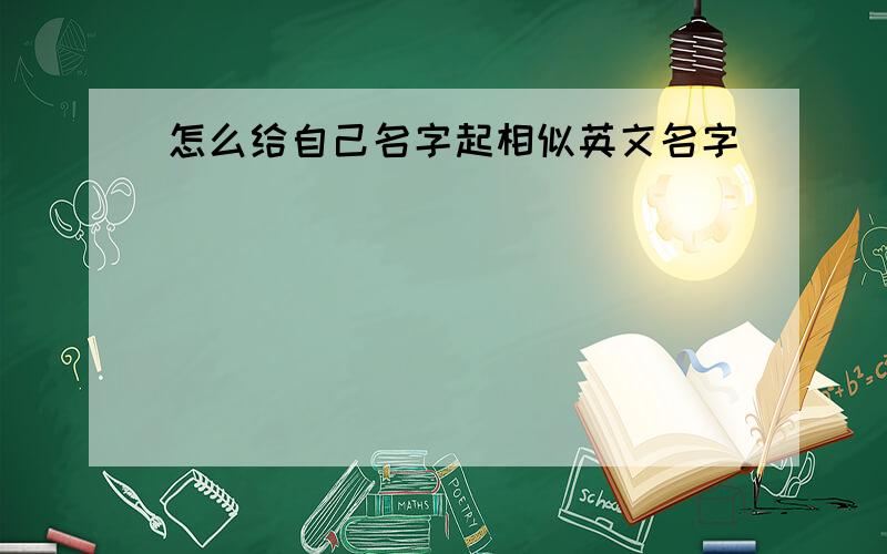 怎么给自己名字起相似英文名字