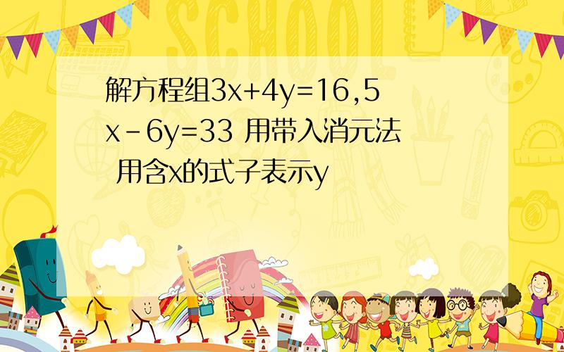 解方程组3x+4y=16,5x-6y=33 用带入消元法 用含x的式子表示y