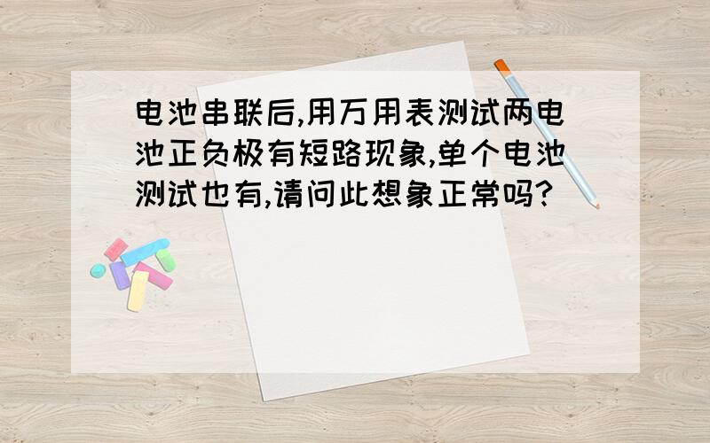 电池串联后,用万用表测试两电池正负极有短路现象,单个电池测试也有,请问此想象正常吗?