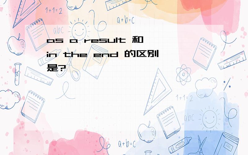 as a result 和 in the end 的区别是?