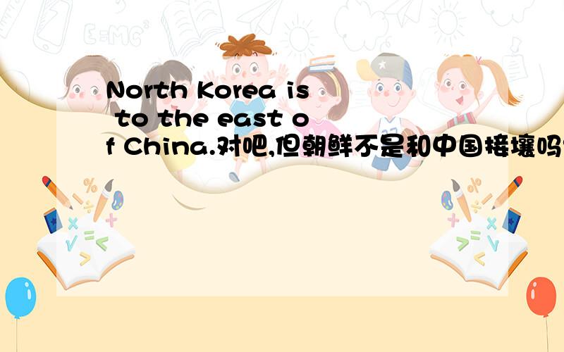 North Korea is to the east of China.对吧,但朝鲜不是和中国接壤吗?为什么不用on 而