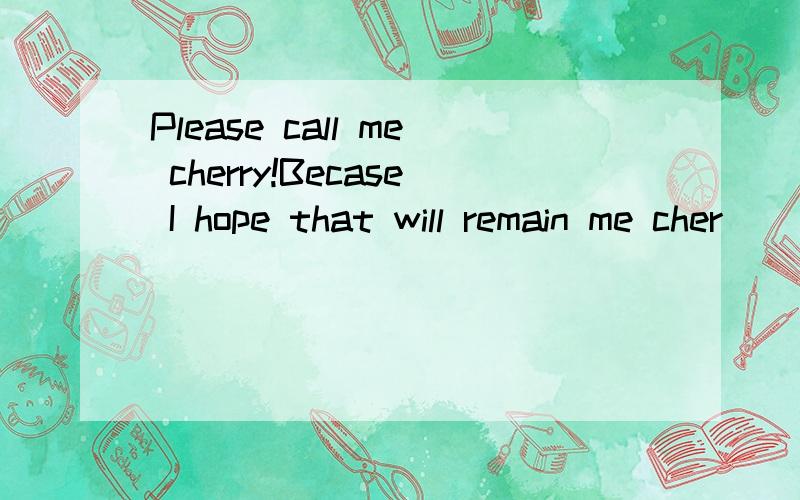 Please call me cherry!Becase I hope that will remain me cher