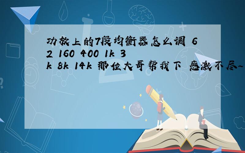 功放上的7段均衡器怎么调 62 160 400 1k 3k 8k 14k 那位大哥帮我下 感激不尽~