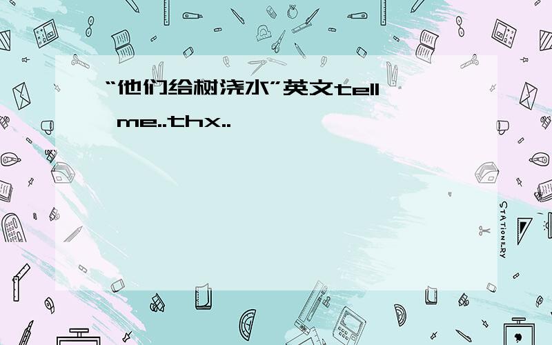 “他们给树浇水”英文tell me..thx..