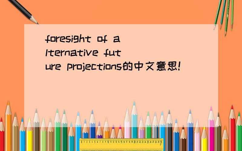 foresight of alternative future projections的中文意思!