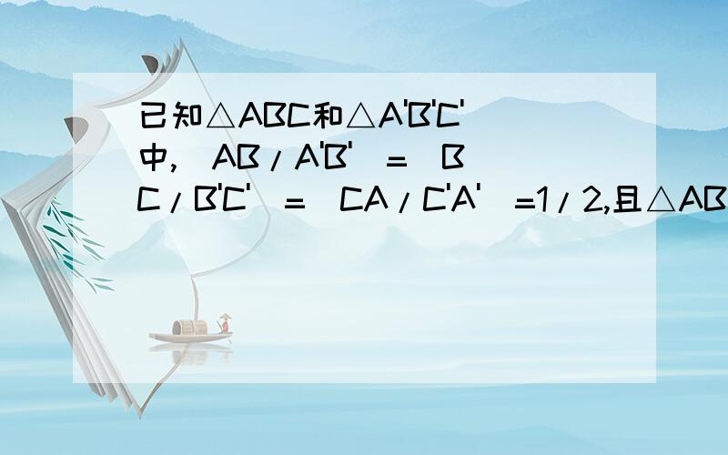 已知△ABC和△A'B'C'中,(AB/A'B')=(BC/B'C')=(CA/C'A')=1/2,且△ABC的周长为1