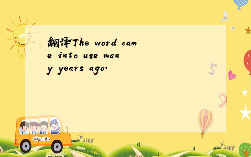 翻译The word came into use many years ago.