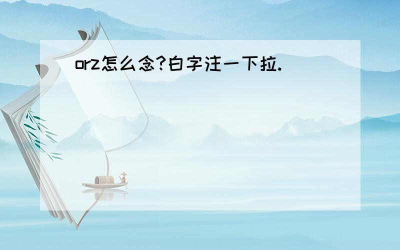 orz怎么念?白字注一下拉.