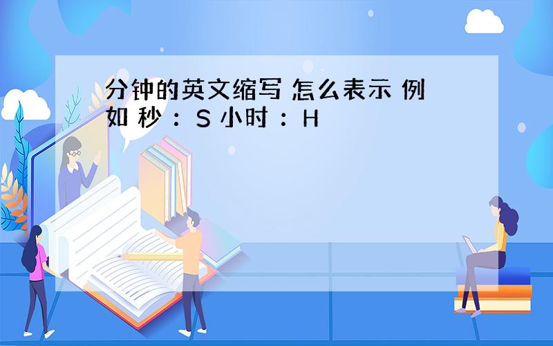 分钟的英文缩写 怎么表示 例如 秒 ：S 小时 ：H