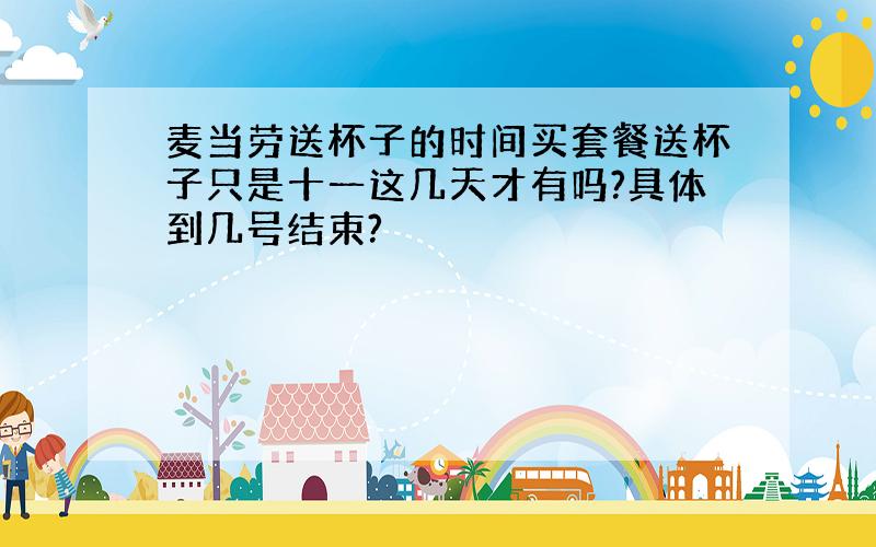 麦当劳送杯子的时间买套餐送杯子只是十一这几天才有吗?具体到几号结束?