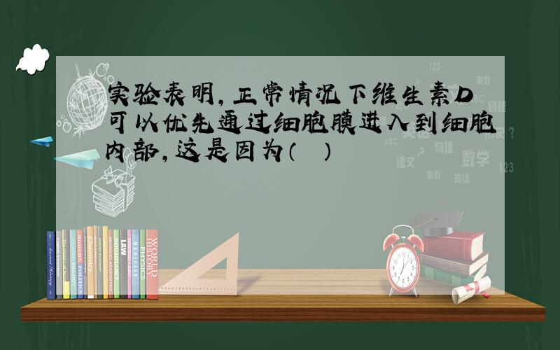 实验表明，正常情况下维生素D可以优先通过细胞膜进入到细胞内部，这是因为（　　）