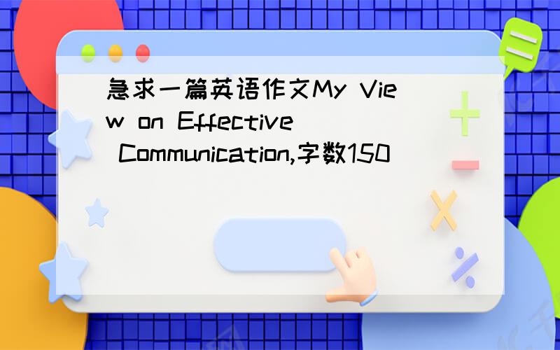 急求一篇英语作文My View on Effective Communication,字数150