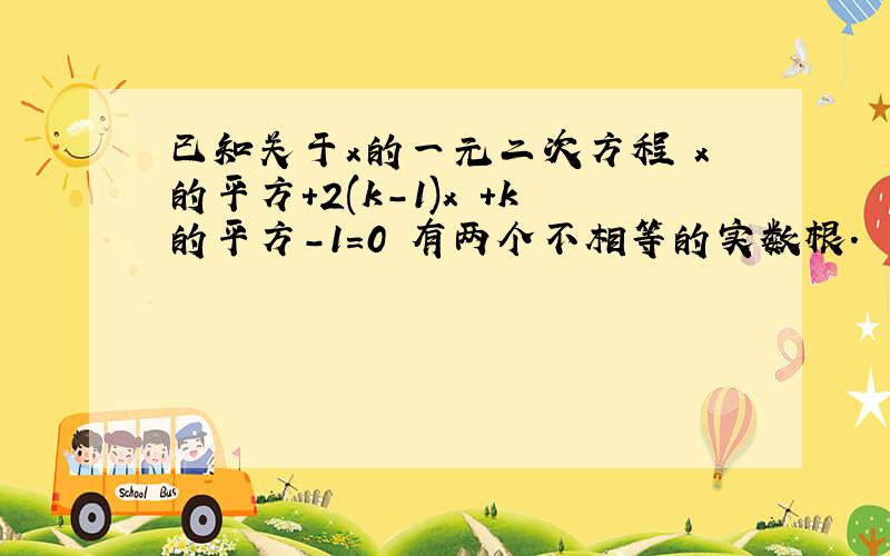 已知关于x的一元二次方程 x的平方+2(k-1)x +k的平方-1=0 有两个不相等的实数根.