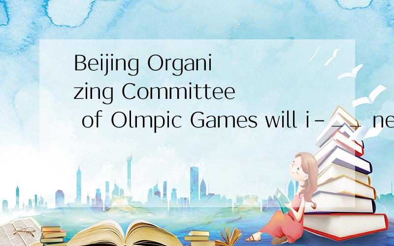 Beijing Organizing Committee of Olmpic Games will i-__ new l