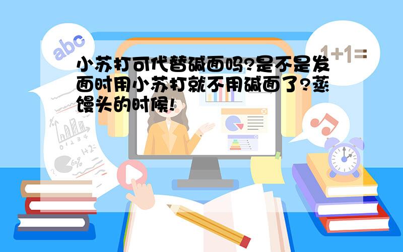 小苏打可代替碱面吗?是不是发面时用小苏打就不用碱面了?蒸馒头的时候!