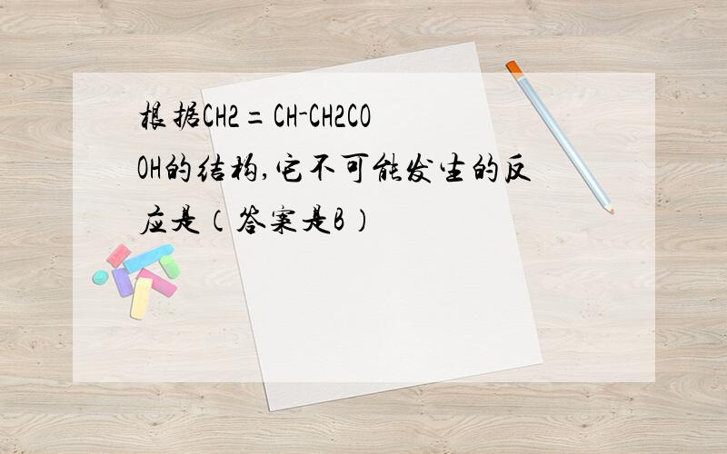 根据CH2=CH-CH2COOH的结构,它不可能发生的反应是（答案是B）