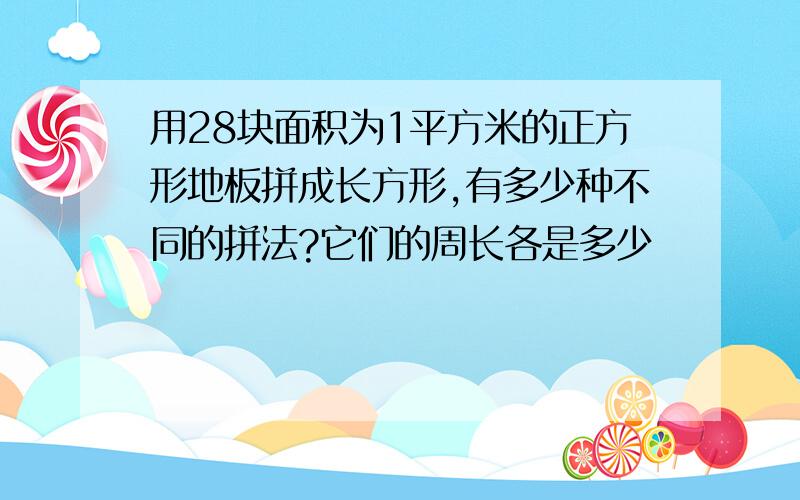 用28块面积为1平方米的正方形地板拼成长方形,有多少种不同的拼法?它们的周长各是多少