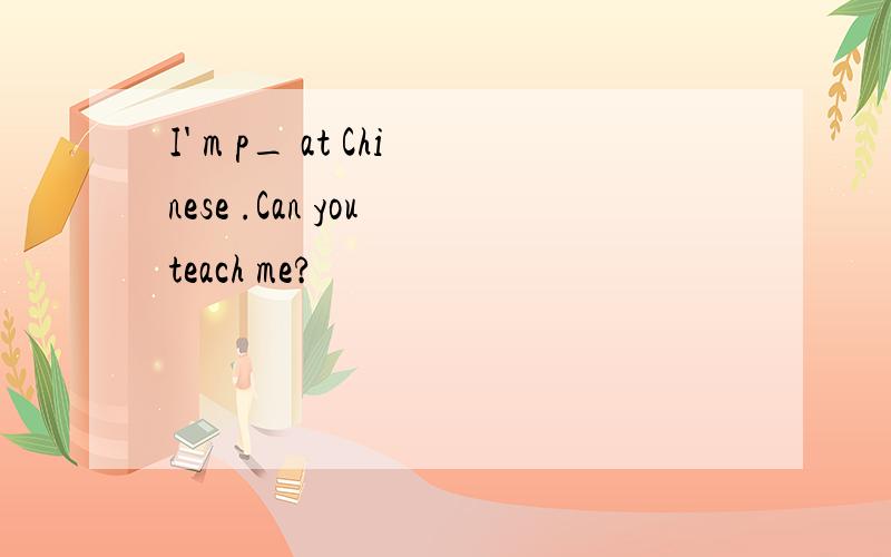 I' m p_ at Chinese .Can you teach me?