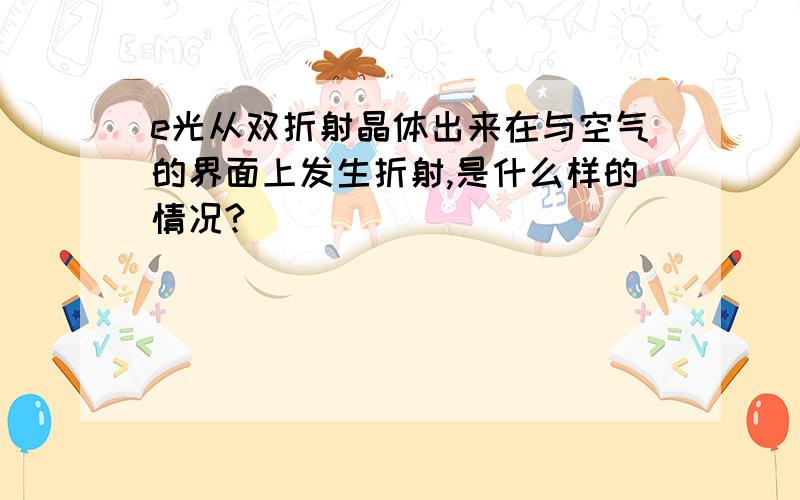 e光从双折射晶体出来在与空气的界面上发生折射,是什么样的情况?