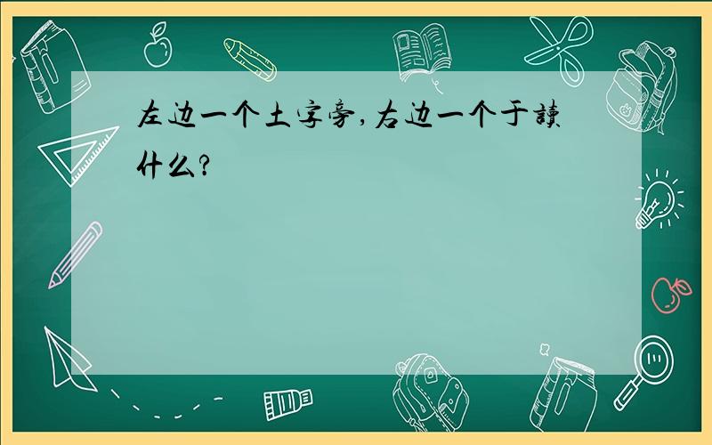 左边一个土字旁,右边一个于读什么?