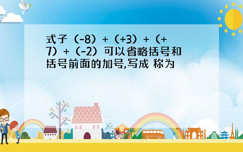 式子（-8）+（+3）+（+7）+（-2）可以省略括号和括号前面的加号,写成 称为