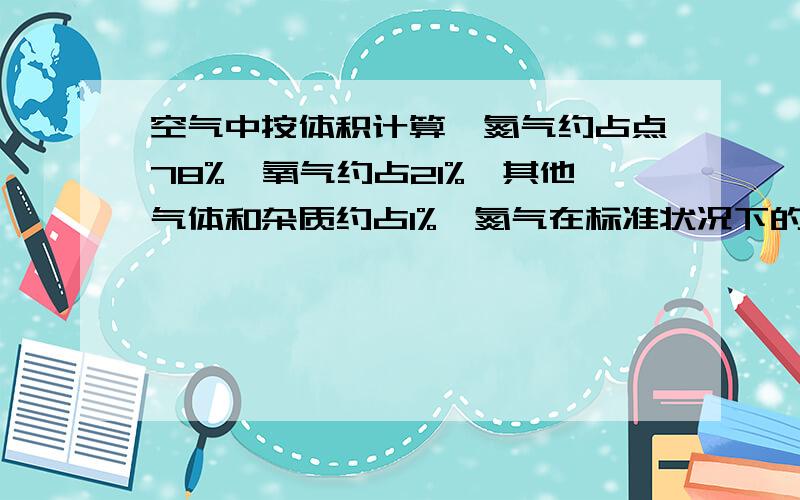 空气中按体积计算,氮气约占点78%,氧气约占21%,其他气体和杂质约占1%,氮气在标准状况下的密度为1.25g/L