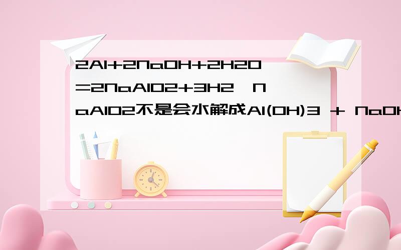 2Al+2NaOH+2H2O=2NaAlO2+3H2,NaAlO2不是会水解成Al(OH)3 + NaOH吗