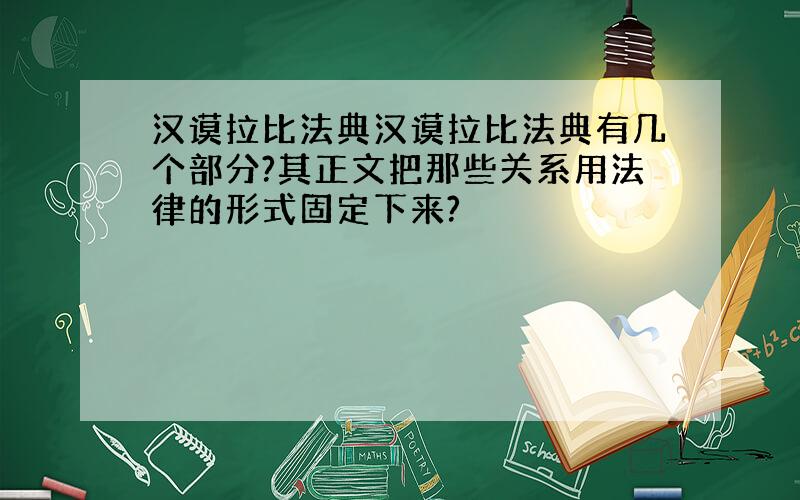 汉谟拉比法典汉谟拉比法典有几个部分?其正文把那些关系用法律的形式固定下来?