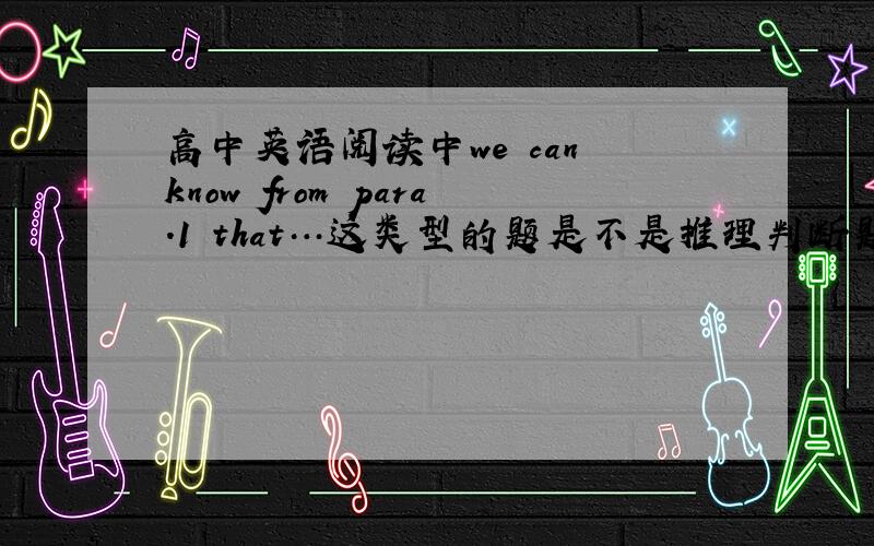 高中英语阅读中we can know from para.1 that…这类型的题是不是推理判断题?