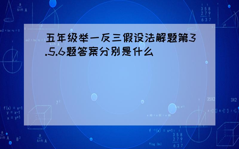 五年级举一反三假设法解题第3.5.6题答案分别是什么