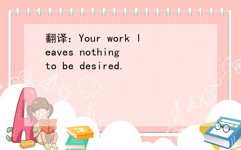 翻译：Your work leaves nothing to be desired.