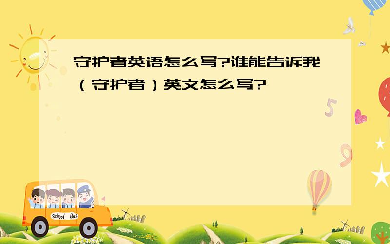 守护者英语怎么写?谁能告诉我（守护者）英文怎么写?