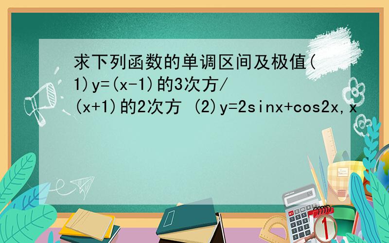 求下列函数的单调区间及极值(1)y=(x-1)的3次方/(x+1)的2次方 (2)y=2sinx+cos2x,x