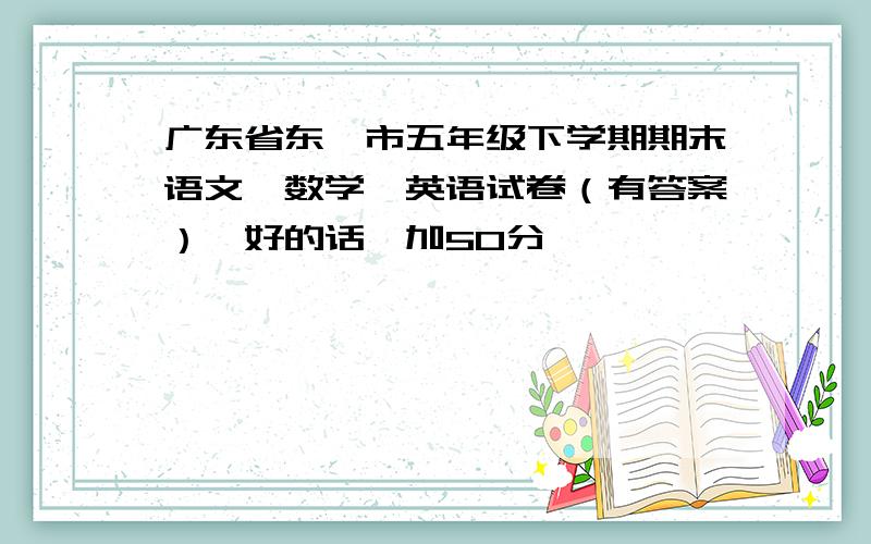 广东省东莞市五年级下学期期末语文、数学、英语试卷（有答案）,好的话,加50分