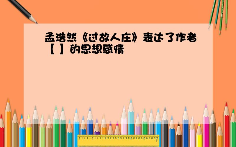 孟浩然《过故人庄》表达了作者【 】的思想感情