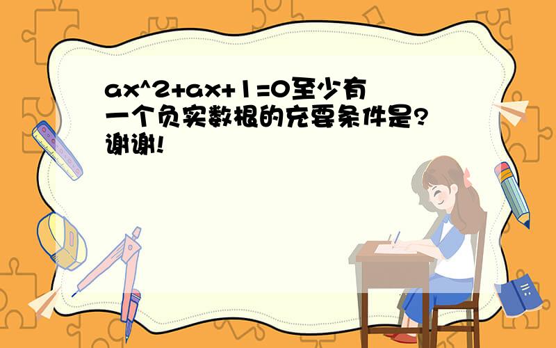 ax^2+ax+1=0至少有一个负实数根的充要条件是? 谢谢!