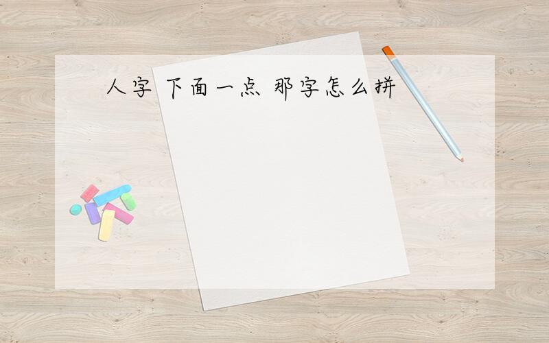 人字 下面一点 那字怎么拼