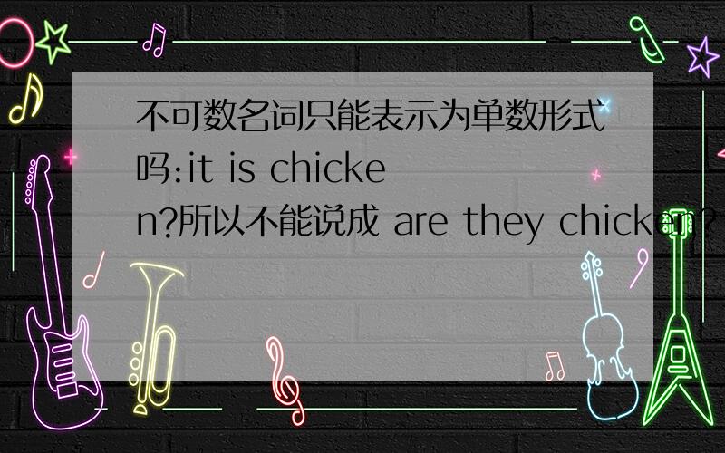 不可数名词只能表示为单数形式吗:it is chicken?所以不能说成 are they chicken?