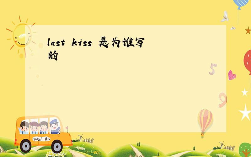 last kiss 是为谁写的