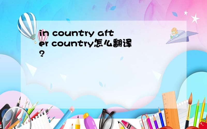 in country after country怎么翻译?